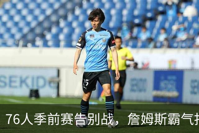 76人季前赛告别战，詹姆斯霸气扣篮但未能逆转凯尔特人